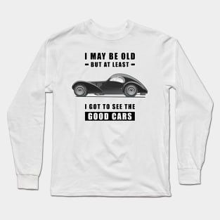 I May Be Old But At Least I Got To See The Good Cars - Funny Car Quote Long Sleeve T-Shirt